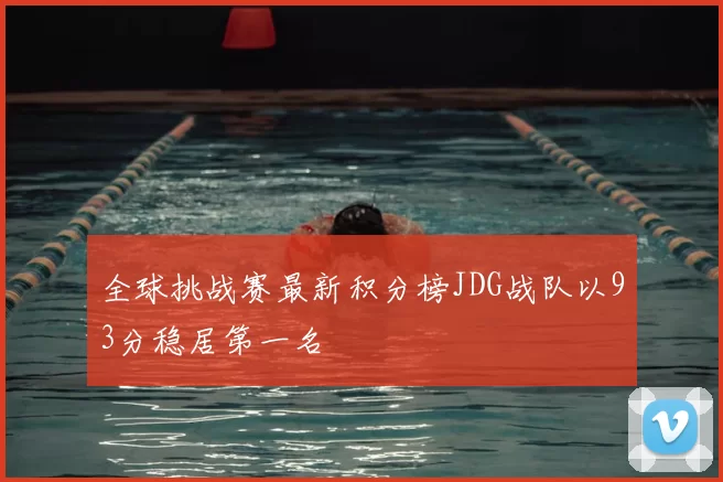 全球挑战赛最新积分榜JDG战队以93分稳居第一名