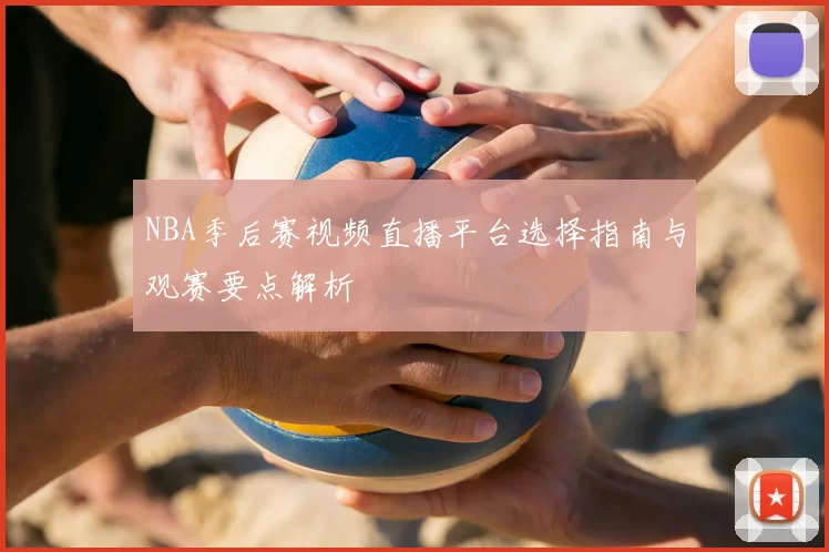 NBA季后赛视频直播平台选择指南与观赛要点解析