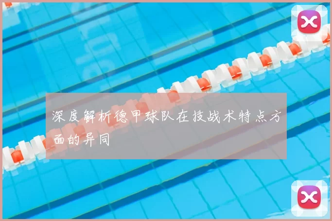 深度解析德甲球队在技战术特点方面的异同