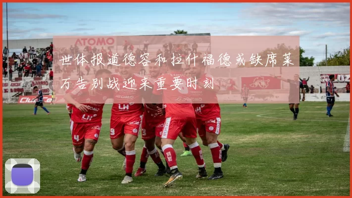 世体报道德容和拉什福德或缺席莱万告别战迎来重要时刻