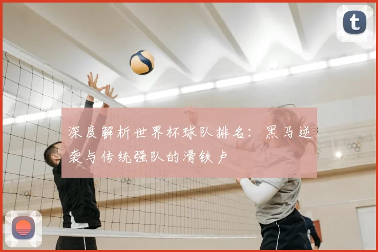 深度解析世界杯球队排名:黑马逆袭与传统强队的滑铁卢