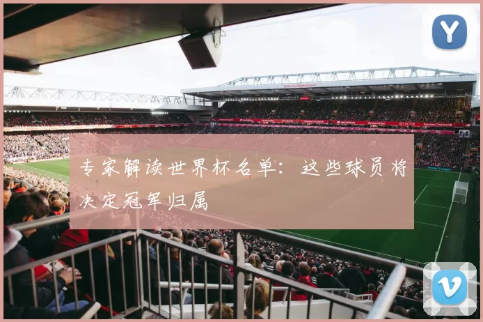 专家解读世界杯名单：这些球员将决定冠军归属