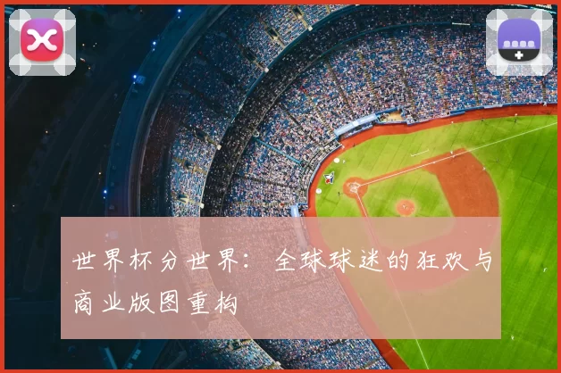 世界杯分世界:全球球迷的狂欢与商业版图重构