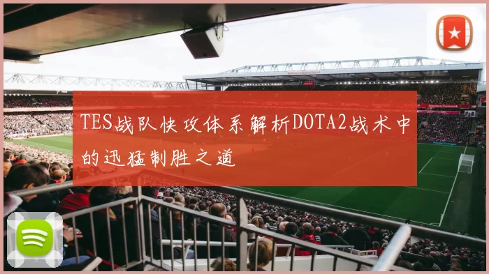 TES战队快攻体系解析DOTA2战术中的迅猛制胜之道