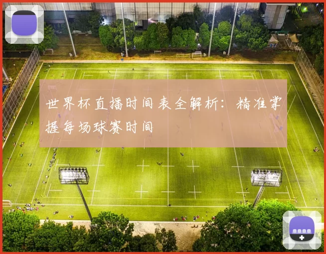 世界杯直播时间表全解析:精准掌握每场球赛时间