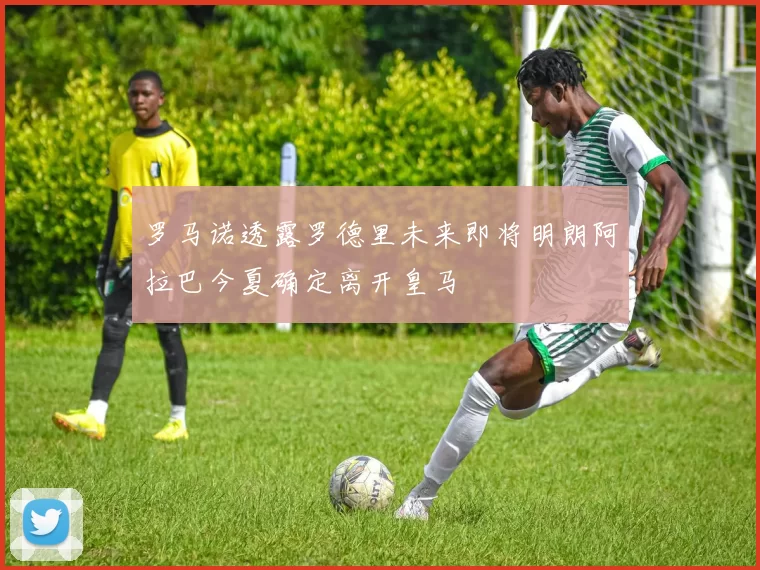 罗马诺透露罗德里未来即将明朗阿拉巴今夏确定离开皇马