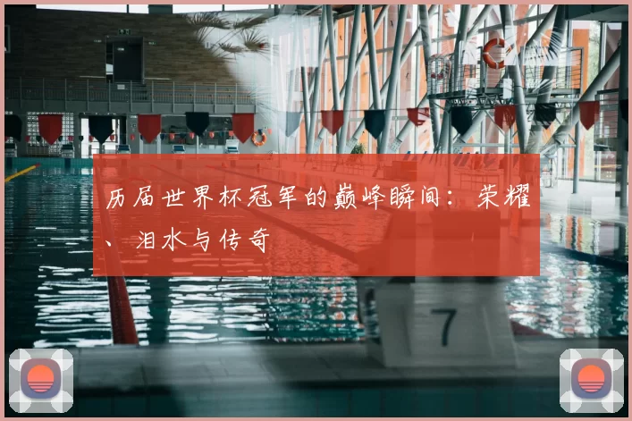 历届世界杯冠军的巅峰瞬间:荣耀、泪水与传奇