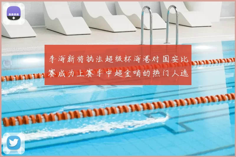 李海新将执法超级杯海港对国安比赛成为上赛季中超金哨的热门人选