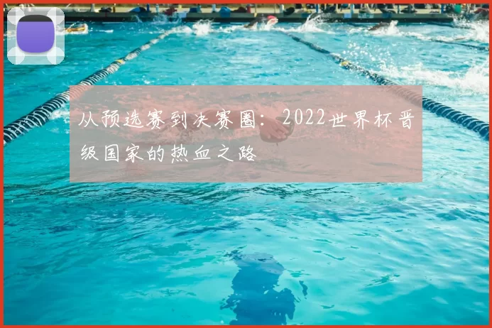 从预选赛到决赛圈:2022世界杯晋级国家的热血之路