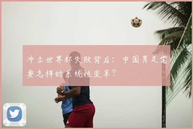 冲击世界杯失败背后:中国男足需要怎样的系统性变革?
