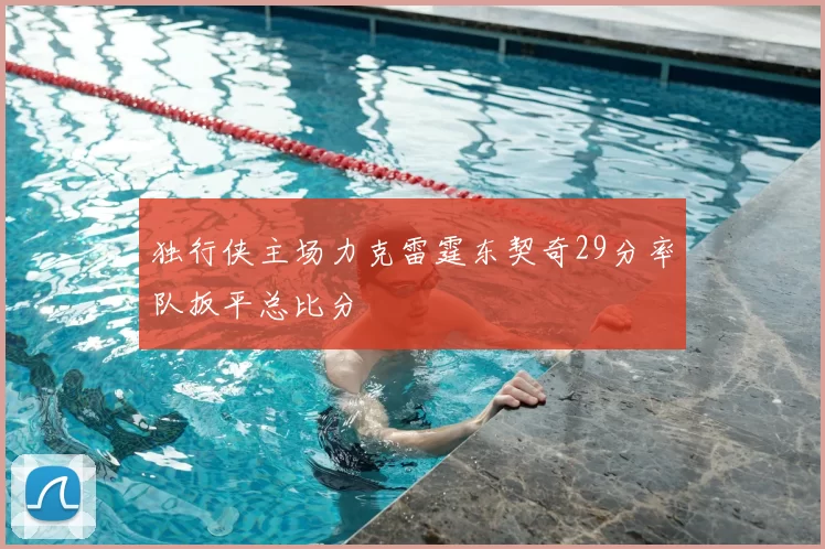 独行侠主场力克雷霆东契奇29分率队扳平总比分