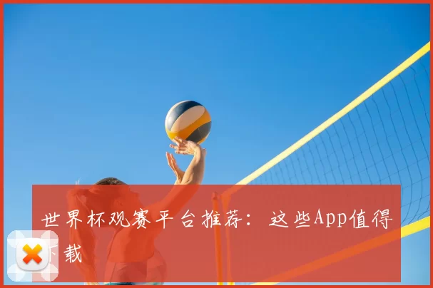 世界杯观赛平台推荐：这些App值得下载
