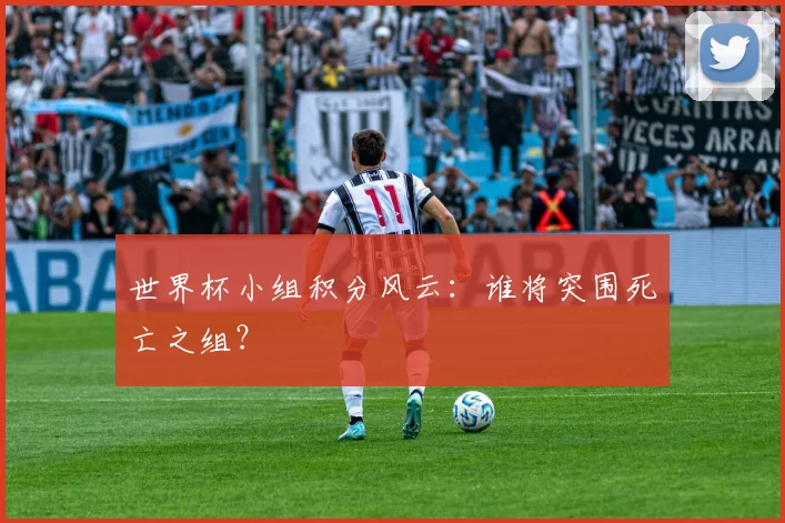 世界杯小组积分风云:谁将突围死亡之组?