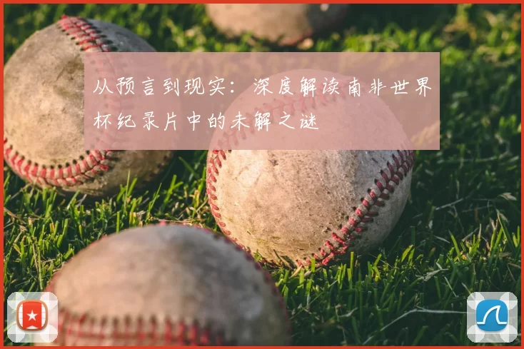 从预言到现实:深度解读南非世界杯纪录片中的未解之谜