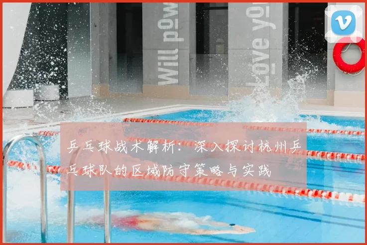 乒乓球战术解析:深入探讨杭州乒乓球队的区域防守策略与实践