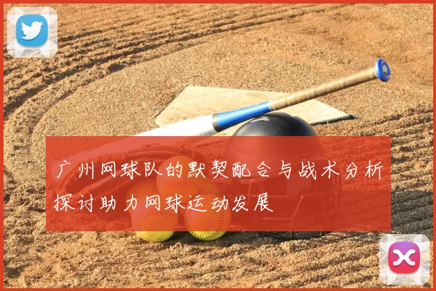 广州网球队的默契配合与战术分析探讨助力网球运动发展